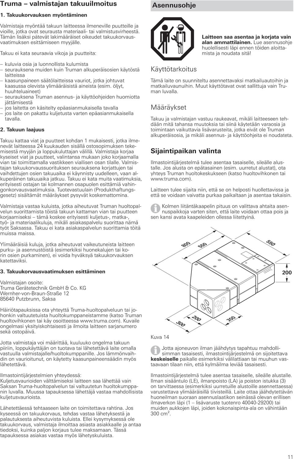 Tämän lisäksi pätevät lakimääräiset oikeudet takuukorvausvaatimuksen esittämiseen myyjälle.