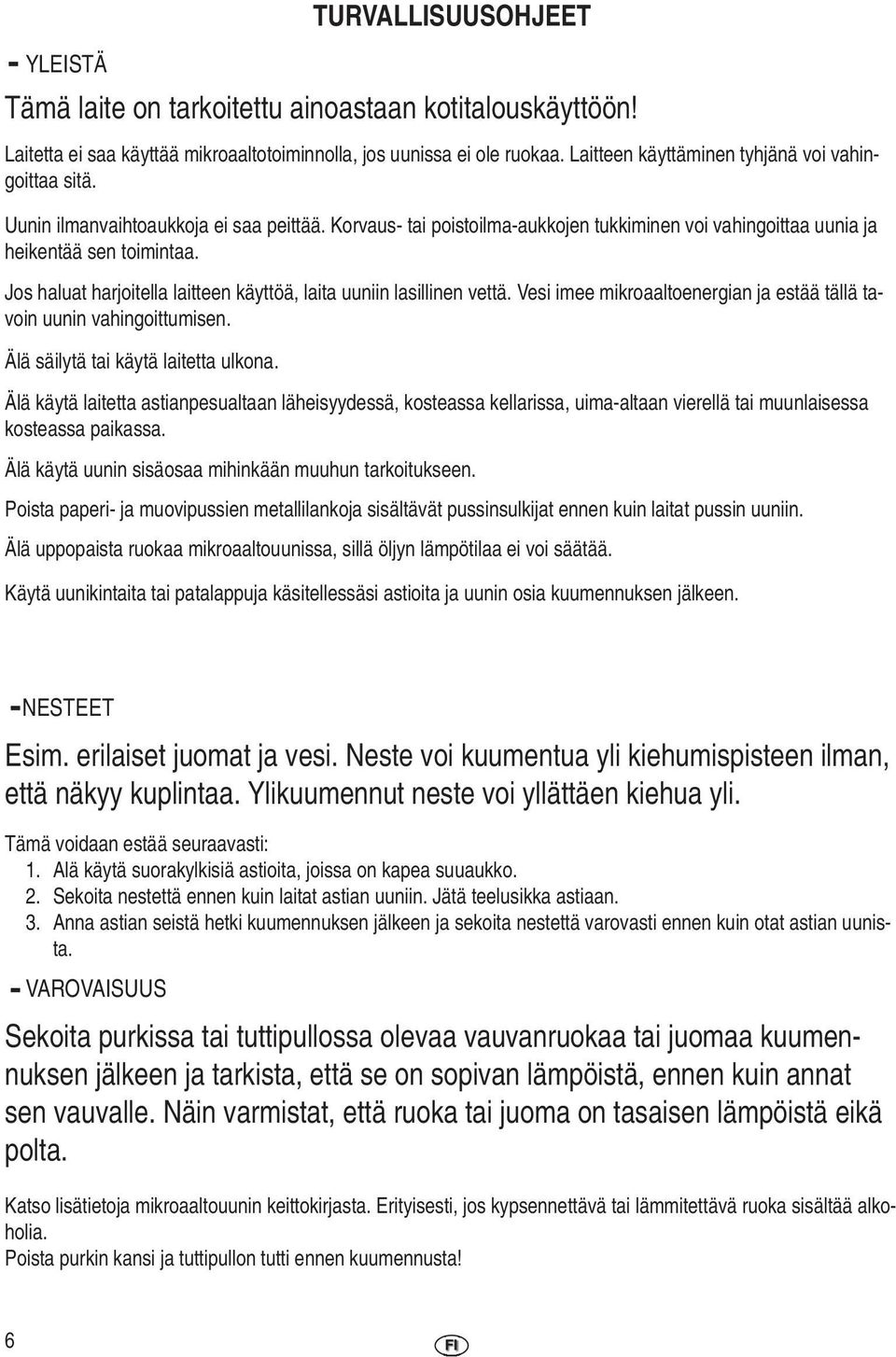 Jos haluat harjoitella laitteen käyttöä, laita uuniin lasillinen vettä. Vesi imee mikroaaltoenergian ja estää tällä tavoin uunin vahingoittumisen. Älä säilytä tai käytä laitetta ulkona.