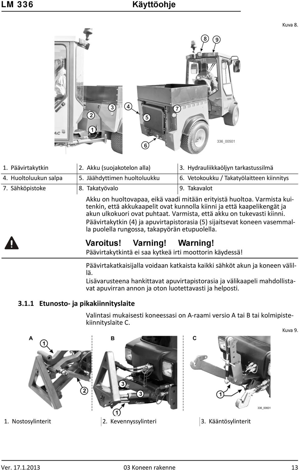 Varmista kuitenkin, että akkukaapelit ovat kunnolla kiinni ja että kaapelikengät ja akun ulkokuori ovat puhtaat. Varmista, että akku on tukevasti kiinni.