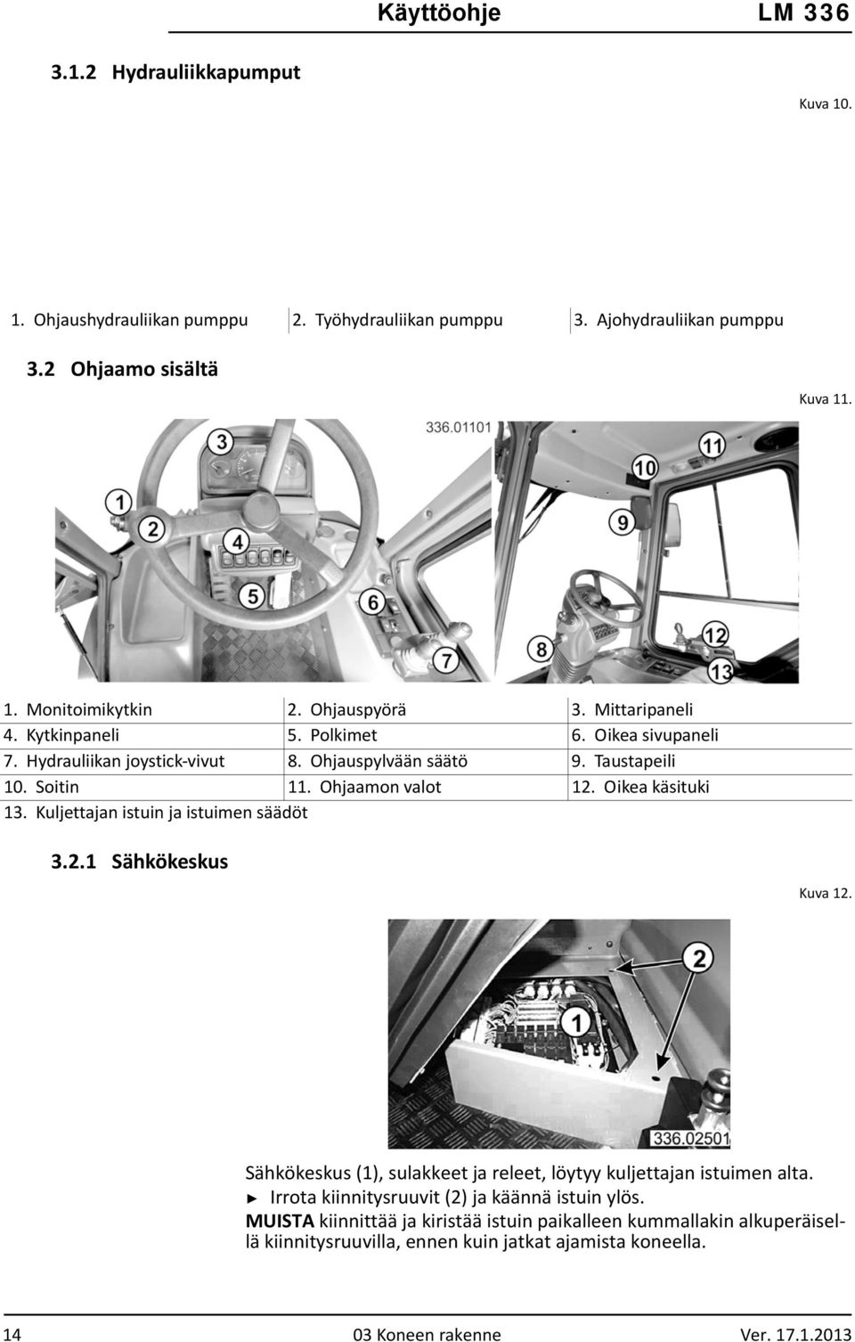 Oikea käsituki 13. Kuljettajan istuin ja istuimen säädöt 3.2.1 Sähkökeskus Kuva 12. Sähkökeskus (1), sulakkeet ja releet, löytyy kuljettajan istuimen alta.