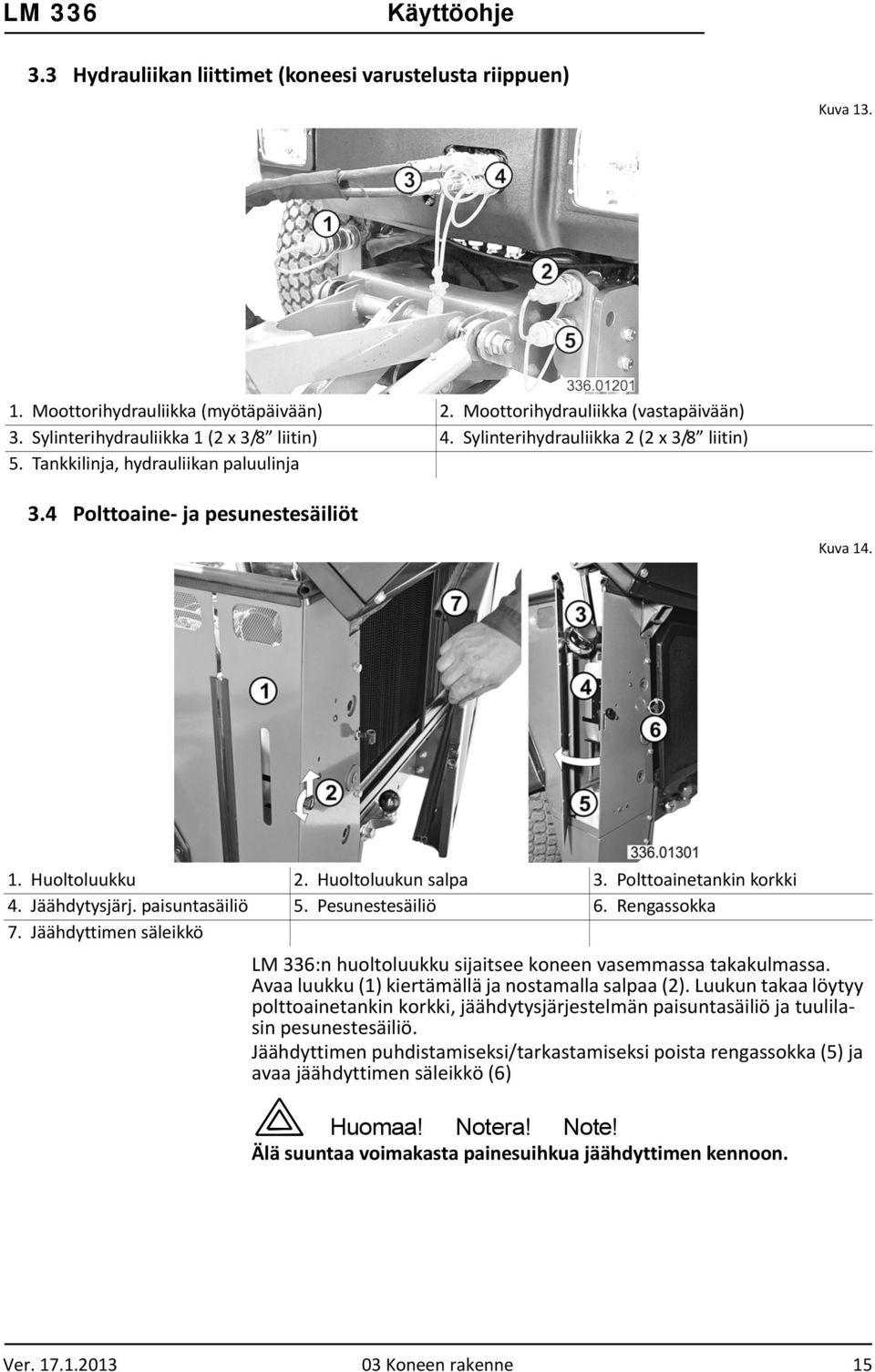 Huoltoluukun salpa 3. Polttoainetankin korkki 4. Jäähdytysjärj. paisuntasäiliö 5. Pesunestesäiliö 6. Rengassokka 7.