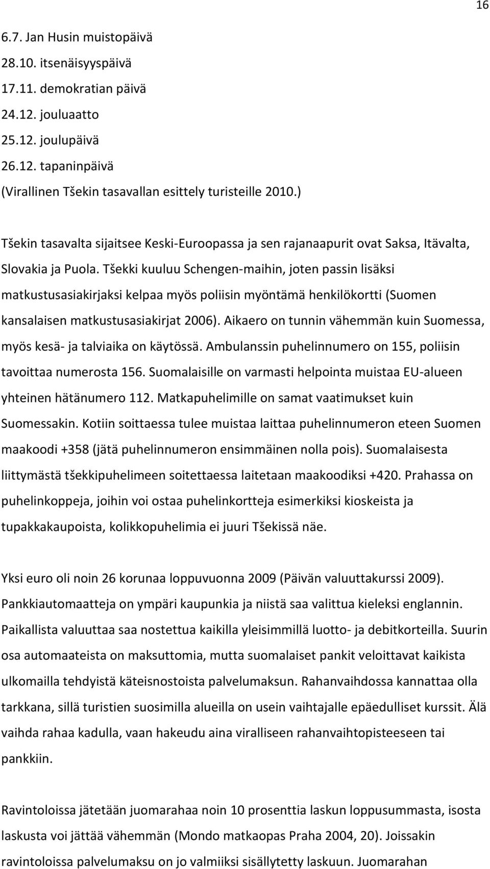 Tšekki kuuluu Schengen-maihin, joten passin lisäksi matkustusasiakirjaksi kelpaa myös poliisin myöntämä henkilökortti (Suomen kansalaisen matkustusasiakirjat 2006).