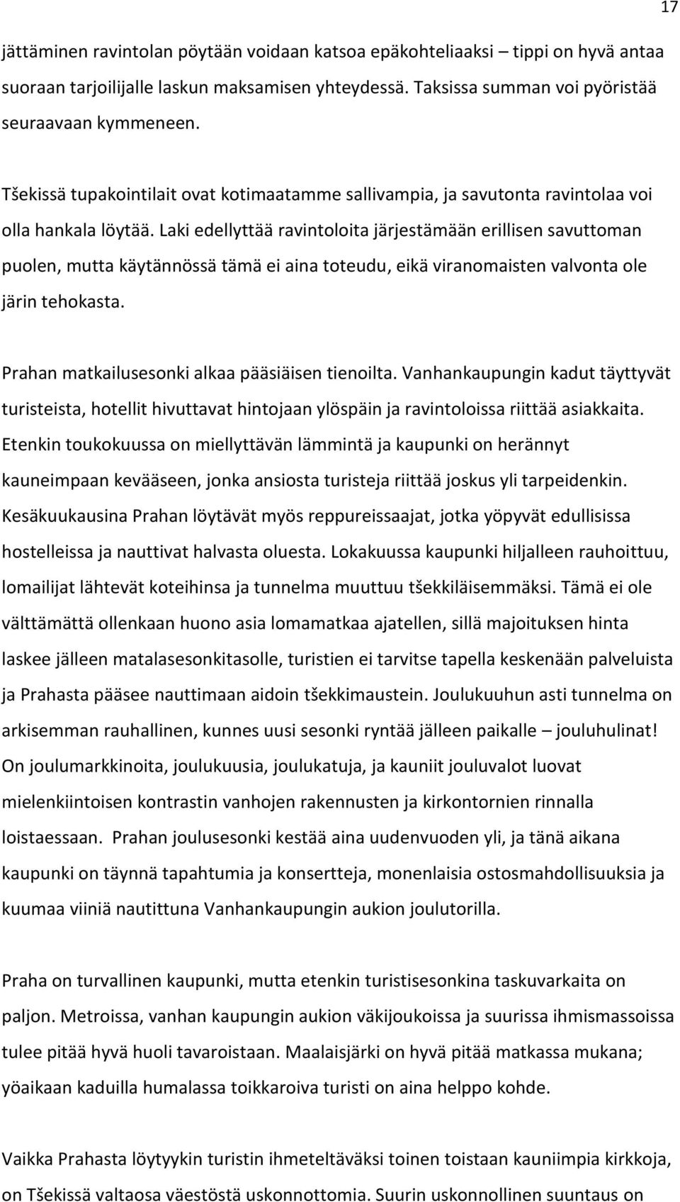 Laki edellyttää ravintoloita järjestämään erillisen savuttoman puolen, mutta käytännössä tämä ei aina toteudu, eikä viranomaisten valvonta ole järin tehokasta.