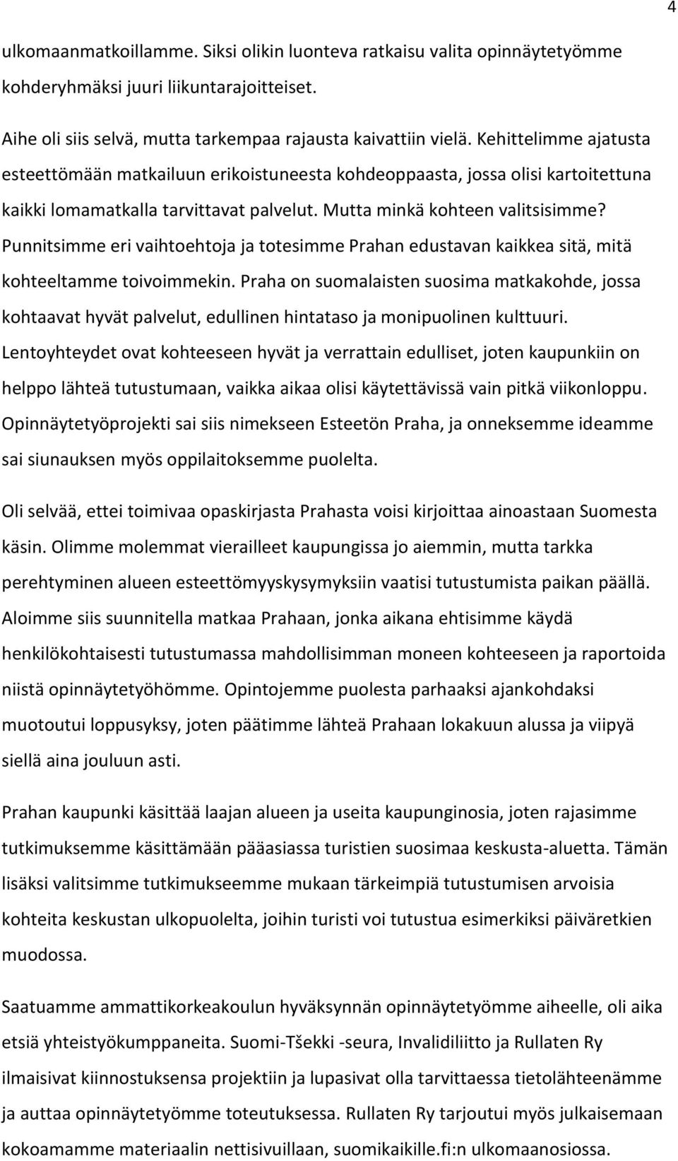 Punnitsimme eri vaihtoehtoja ja totesimme Prahan edustavan kaikkea sitä, mitä kohteeltamme toivoimmekin.