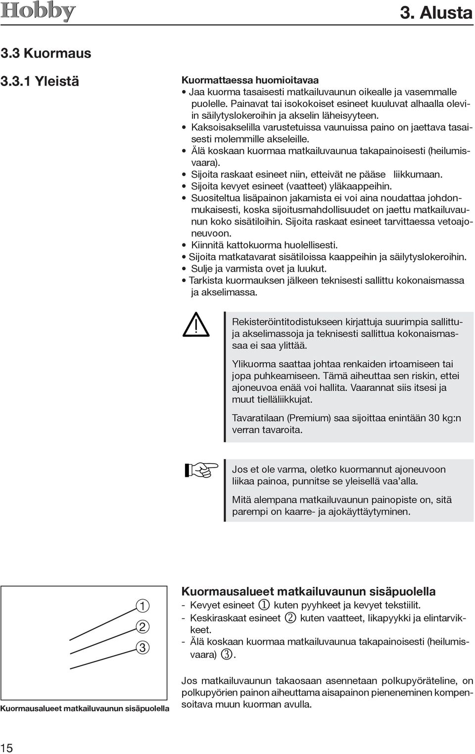 Älä koskaan kuormaa matkailuvaunua takapainoisesti (heilumisvaara). Sijoita raskaat esineet niin, etteivät ne pääse liikkumaan. Sijoita kevyet esineet (vaatteet) yläkaappeihin.