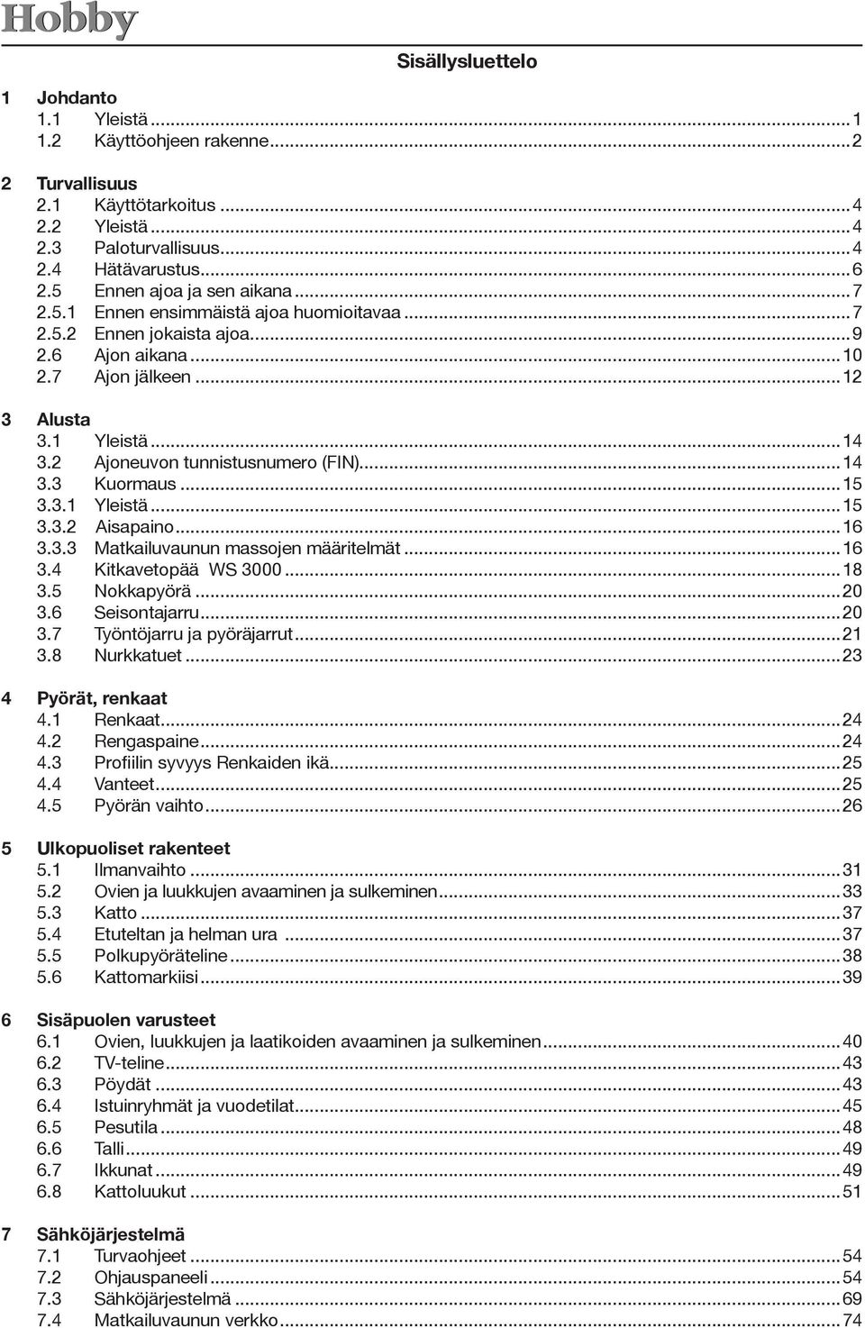 2 Ajoneuvon tunnistusnumero (FIN)...4 3.3 Kuormaus...5 3.3. Yleistä...5 3.3.2 Aisapaino...6 3.3.3 Matkailuvaunun massojen määritelmät...6 3.4 Kitkavetopää WS 3000...8 3.5 Nokkapyörä...20 3.