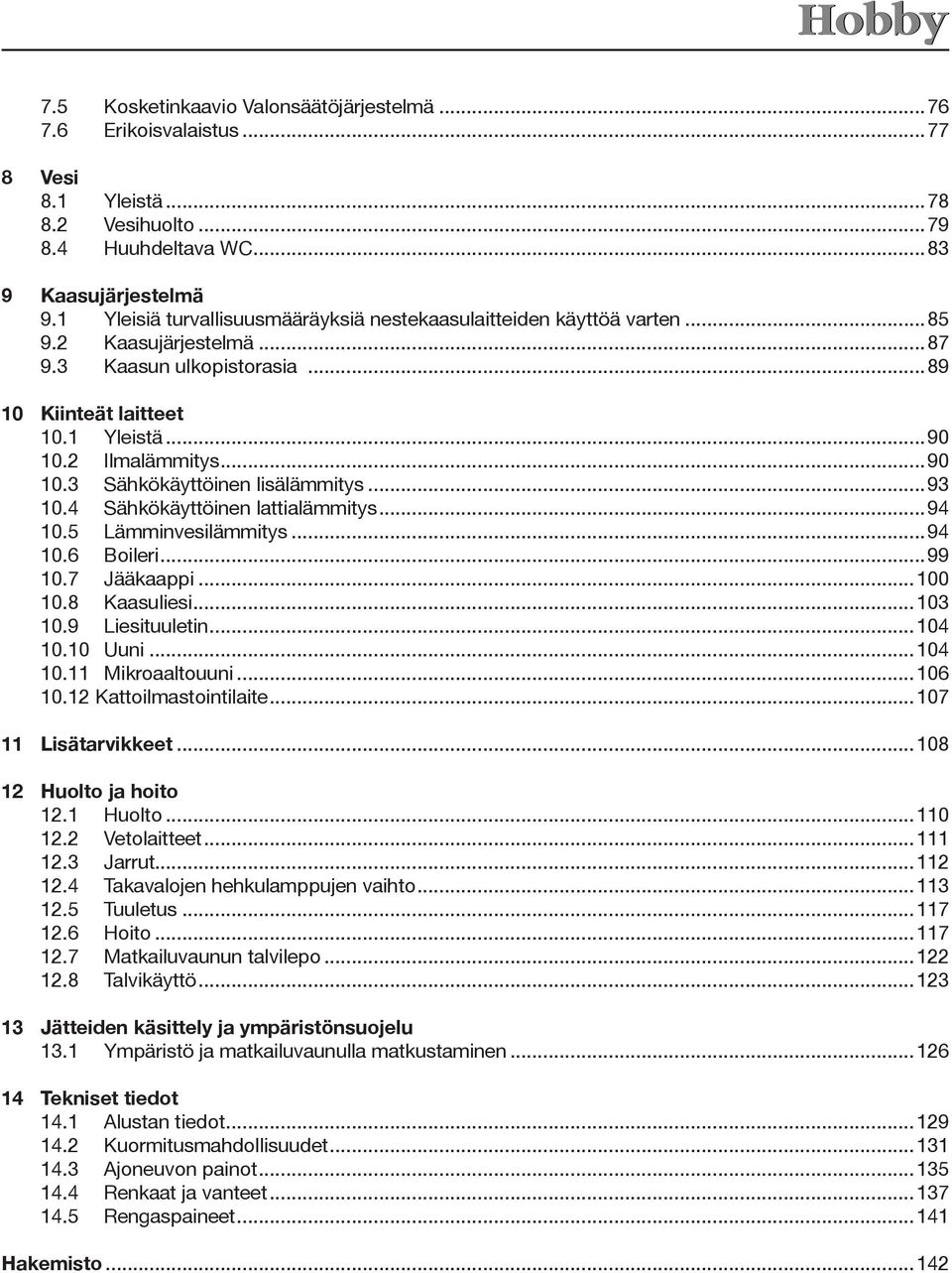 ..93 0.4 Sähkökäyttöinen lattialämmitys...94 0.5 Lämminvesilämmitys...94 0.6 Boileri...99 0.7 Jääkaappi...00 0.8 Kaasuliesi...03 0.9 Liesituuletin...04 0.0 Uuni...04 0. Mikroaaltouuni...06 0.