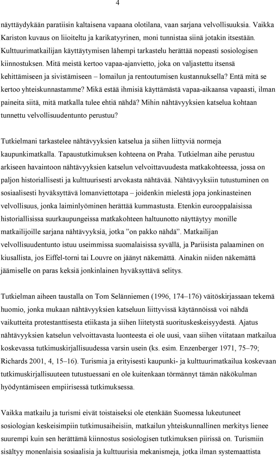 Mitä meistä kertoo vapaa-ajanvietto, joka on valjastettu itsensä kehittämiseen ja sivistämiseen lomailun ja rentoutumisen kustannuksella? Entä mitä se kertoo yhteiskunnastamme?