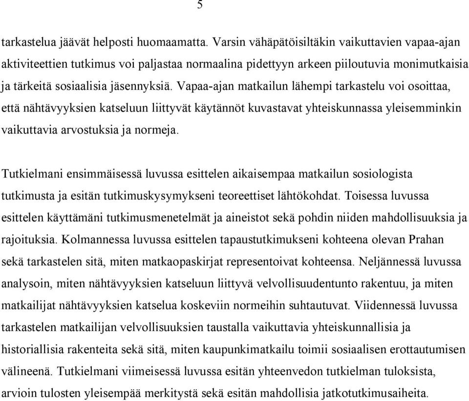 Vapaa-ajan matkailun lähempi tarkastelu voi osoittaa, että nähtävyyksien katseluun liittyvät käytännöt kuvastavat yhteiskunnassa yleisemminkin vaikuttavia arvostuksia ja normeja.