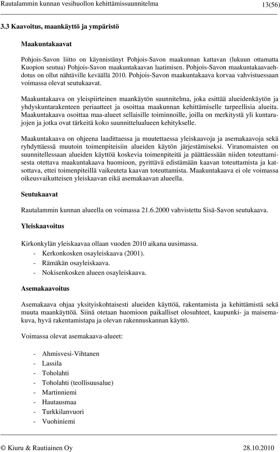 Pohjois-Savon maakuntakaavaehdotus on ollut nähtäville keväällä 2010. Pohjois-Savon maakuntakaava korvaa vahvistuessaan voimassa olevat seutukaavat.