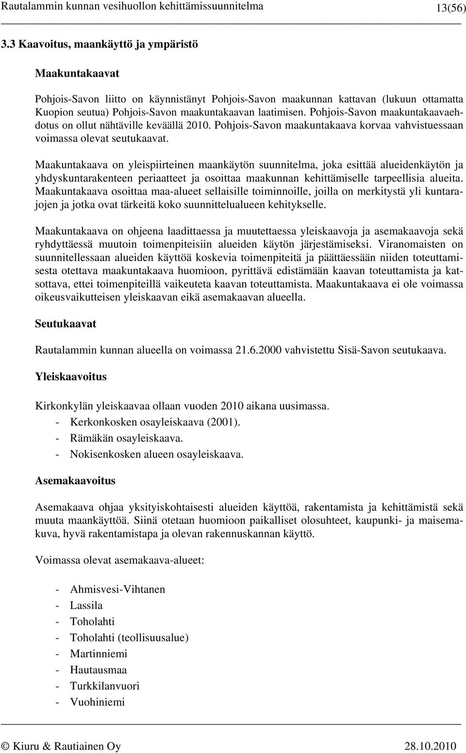 Pohjois-Savon maakuntakaavaehdotus on ollut nähtäville keväällä 2010. Pohjois-Savon maakuntakaava korvaa vahvistuessaan voimassa olevat seutukaavat.