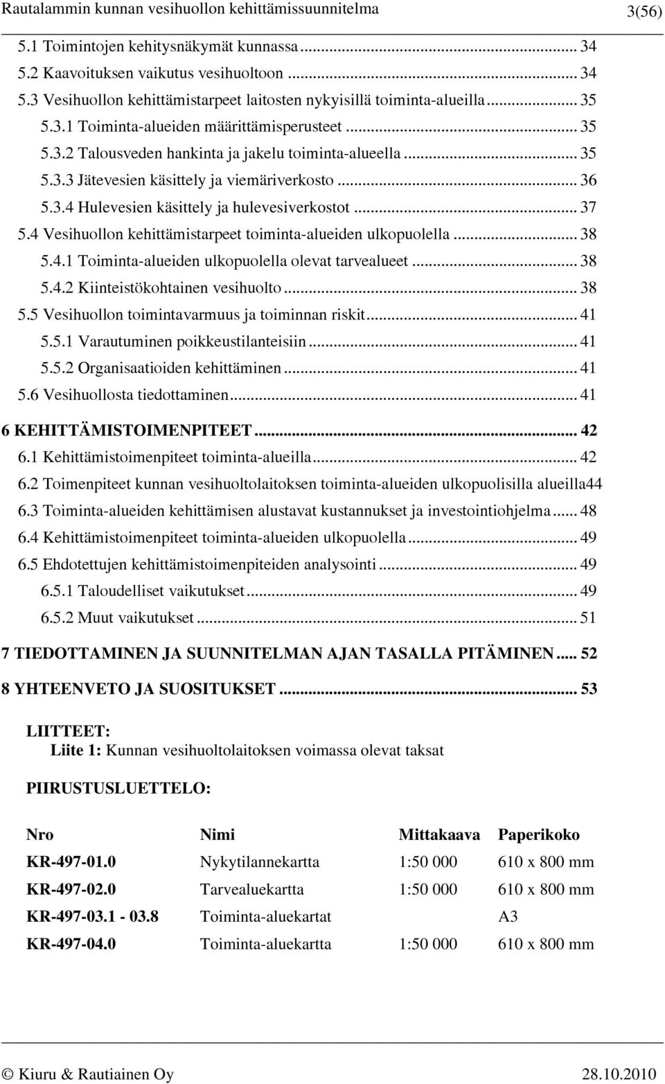 4 Vesihuollon kehittämistarpeet toiminta-alueiden ulkopuolella... 38 5.4.1 Toiminta-alueiden ulkopuolella olevat tarvealueet... 38 5.4.2 Kiinteistökohtainen vesihuolto... 38 5.5 Vesihuollon toimintavarmuus ja toiminnan riskit.