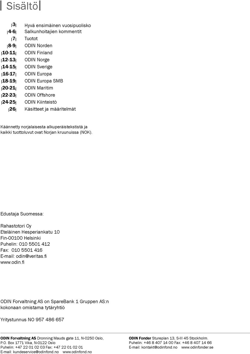(NOK). Edustaja Suomessa: Rahastotori Oy Eteläinen Hesperiankatu 1 Fin-1 Helsinki Puhelin: 1 551 412 Fax: 1 551 416 E-mail: odin@