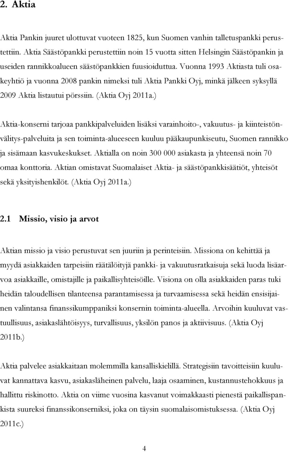 Vuonna 1993 Aktiasta tuli osakeyhtiö ja vuonna 2008 pankin nimeksi tuli Aktia Pankki Oyj, minkä jälkeen syksyllä 2009 Aktia listautui pörssiin. (Aktia Oyj 2011a.