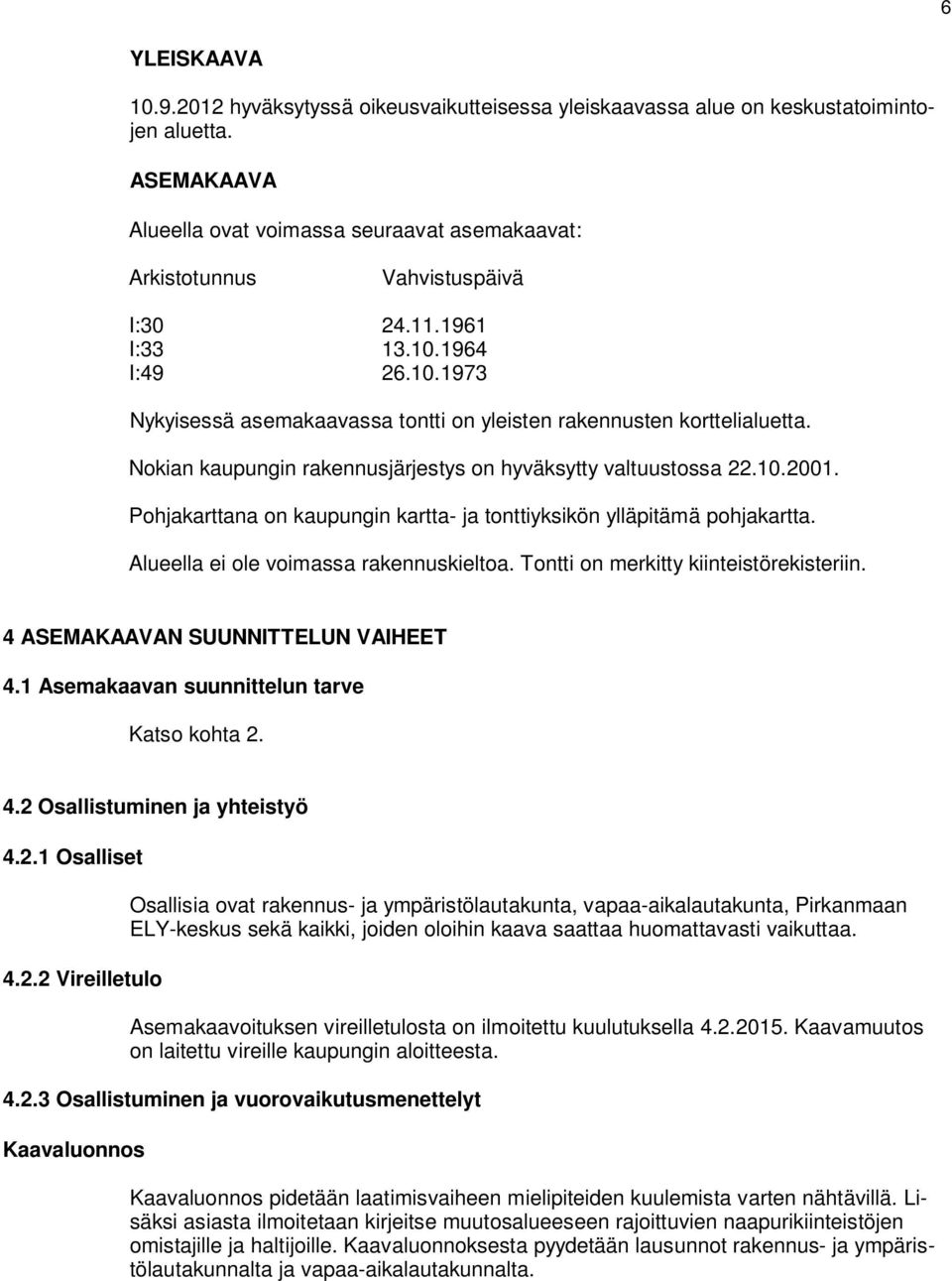 Nokian kaupungin rakennusjärjestys on hyväksytty valtuustossa 22.10.2001. Pohjakarttana on kaupungin kartta- ja tonttiyksikön ylläpitämä pohjakartta. Alueella ei ole voimassa rakennuskieltoa.