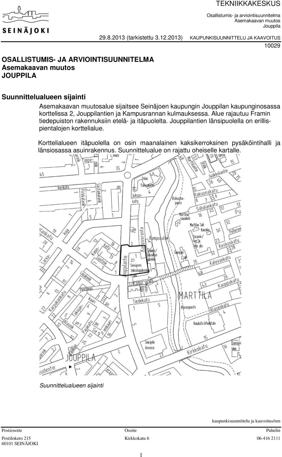 kulmauksessa. Alue rajautuu Framin tiedepuiston rakennuksiin etelä- ja itäpuolelta. Jouppilantien länsipuolella on erillispientalojen korttelialue.