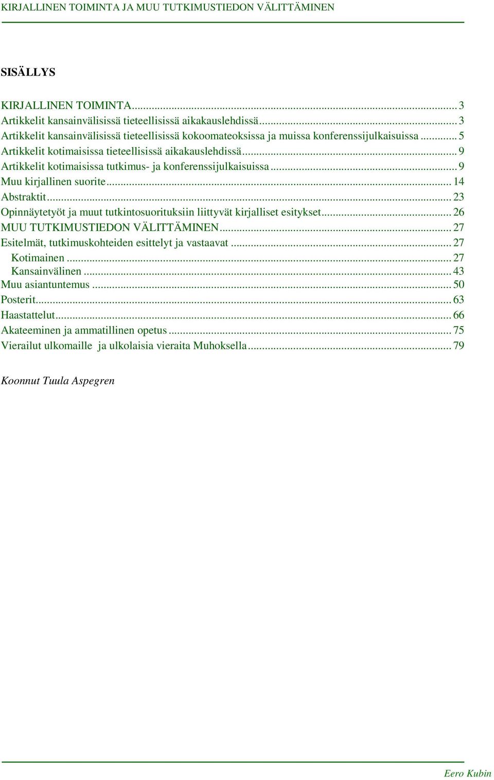 .. 23 Opinnäytetyöt ja muut tutkintosuorituksiin liittyvät kirjalliset esitykset... 26 MUU TUTKIMUSTIEDON VÄLITTÄMINEN... 27 Esitelmät, tutkimuskohteiden esittelyt ja vastaavat... 27 Kotimainen.