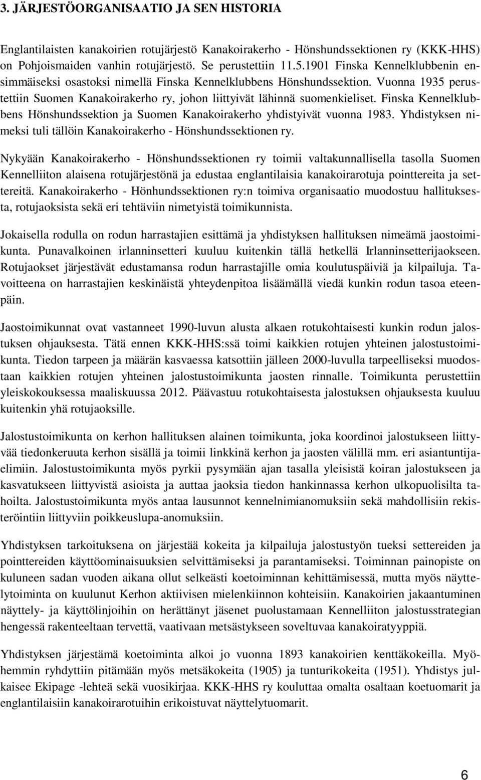 Finska Kennelklubbens Hönshundssektion ja Suomen Kanakoirakerho yhdistyivät vuonna 1983. Yhdistyksen nimeksi tuli tällöin Kanakoirakerho - Hönshundssektionen ry.