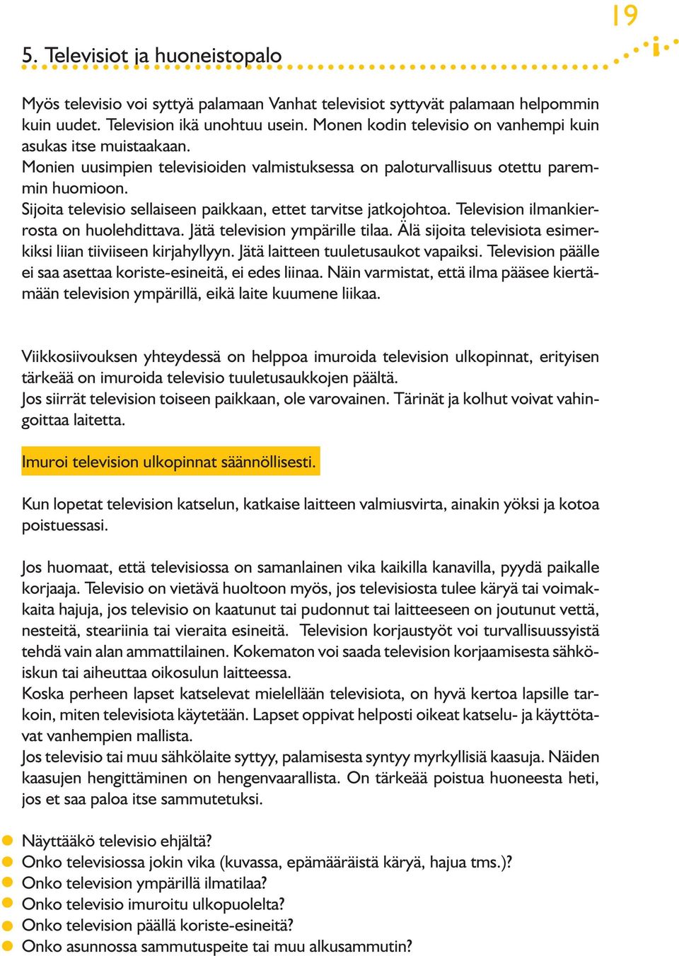 Sijoita televisio sellaiseen paikkaan, ettet tarvitse jatkojohtoa. Television ilmankierrosta on huolehdittava. Jätä television ympärille tilaa.