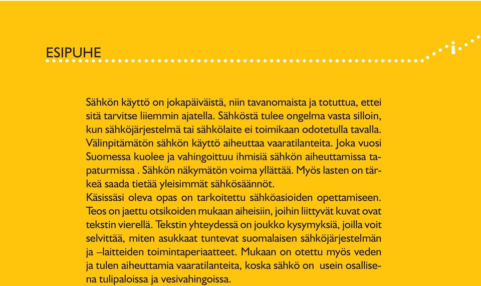 Joka vuosi Suomessa kuolee ja vahingoittuu ihmisiä sähkön aiheuttamissa tapaturmissa. Sähkön näkymätön voima yllättää. Myös lasten on tärkeä saada tietää yleisimmät sähkösäännöt.