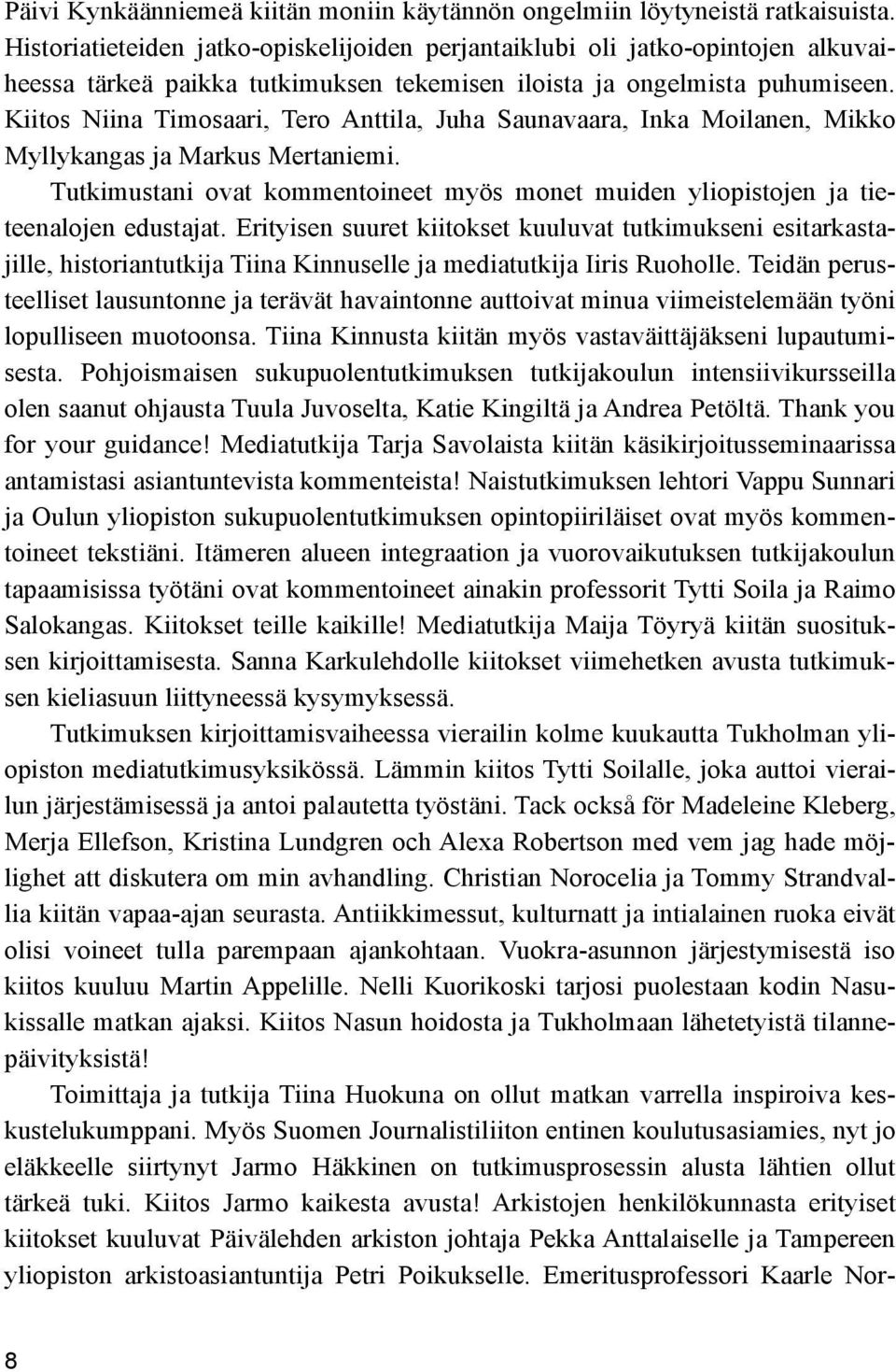 Kiitos Niina Timosaari, Tero Anttila, Juha Saunavaara, Inka Moilanen, Mikko Myllykangas ja Markus Mertaniemi. Tutkimustani ovat kommentoineet myös monet muiden yliopistojen ja tieteenalojen edustajat.