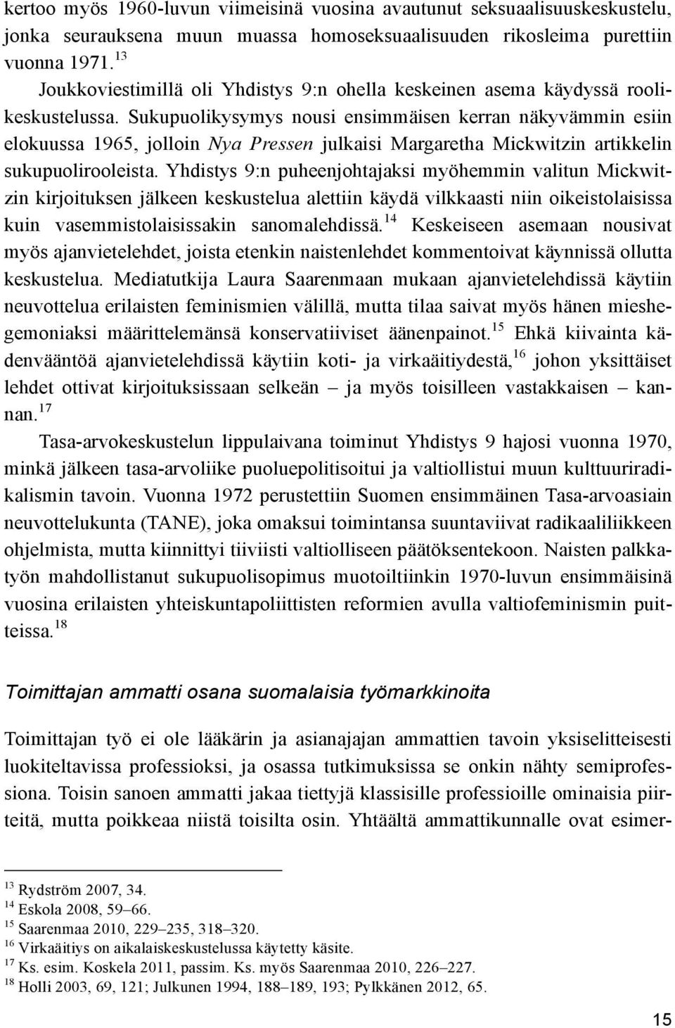 Sukupuolikysymys nousi ensimmäisen kerran näkyvämmin esiin elokuussa 1965, jolloin Nya Pressen julkaisi Margaretha Mickwitzin artikkelin sukupuolirooleista.