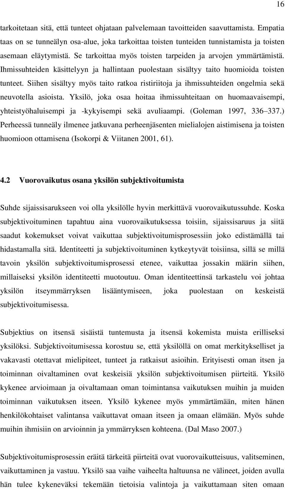 Ihmissuhteiden käsittelyyn ja hallintaan puolestaan sisältyy taito huomioida toisten tunteet. Siihen sisältyy myös taito ratkoa ristiriitoja ja ihmissuhteiden ongelmia sekä neuvotella asioista.