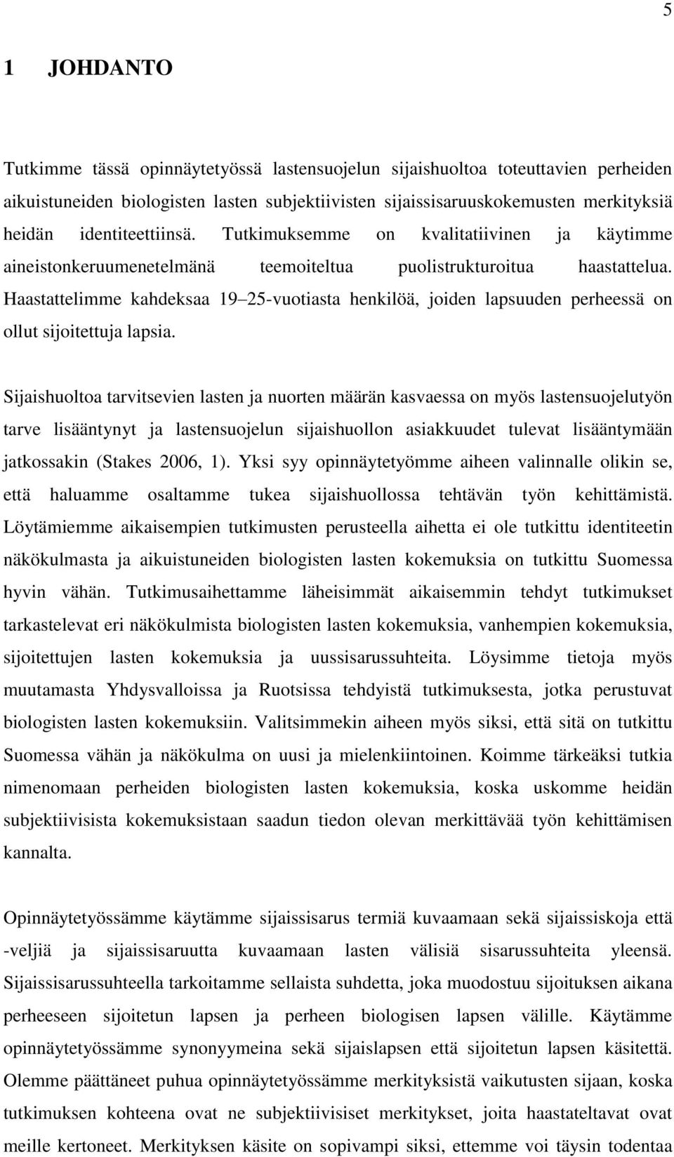 Haastattelimme kahdeksaa 19 25-vuotiasta henkilöä, joiden lapsuuden perheessä on ollut sijoitettuja lapsia.