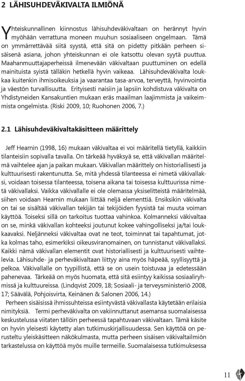 Maahanmuuttajaperheissä ilmenevään väkivaltaan puuttuminen on edellä mainituista syistä tälläkin hetkellä hyvin vaikeaa.