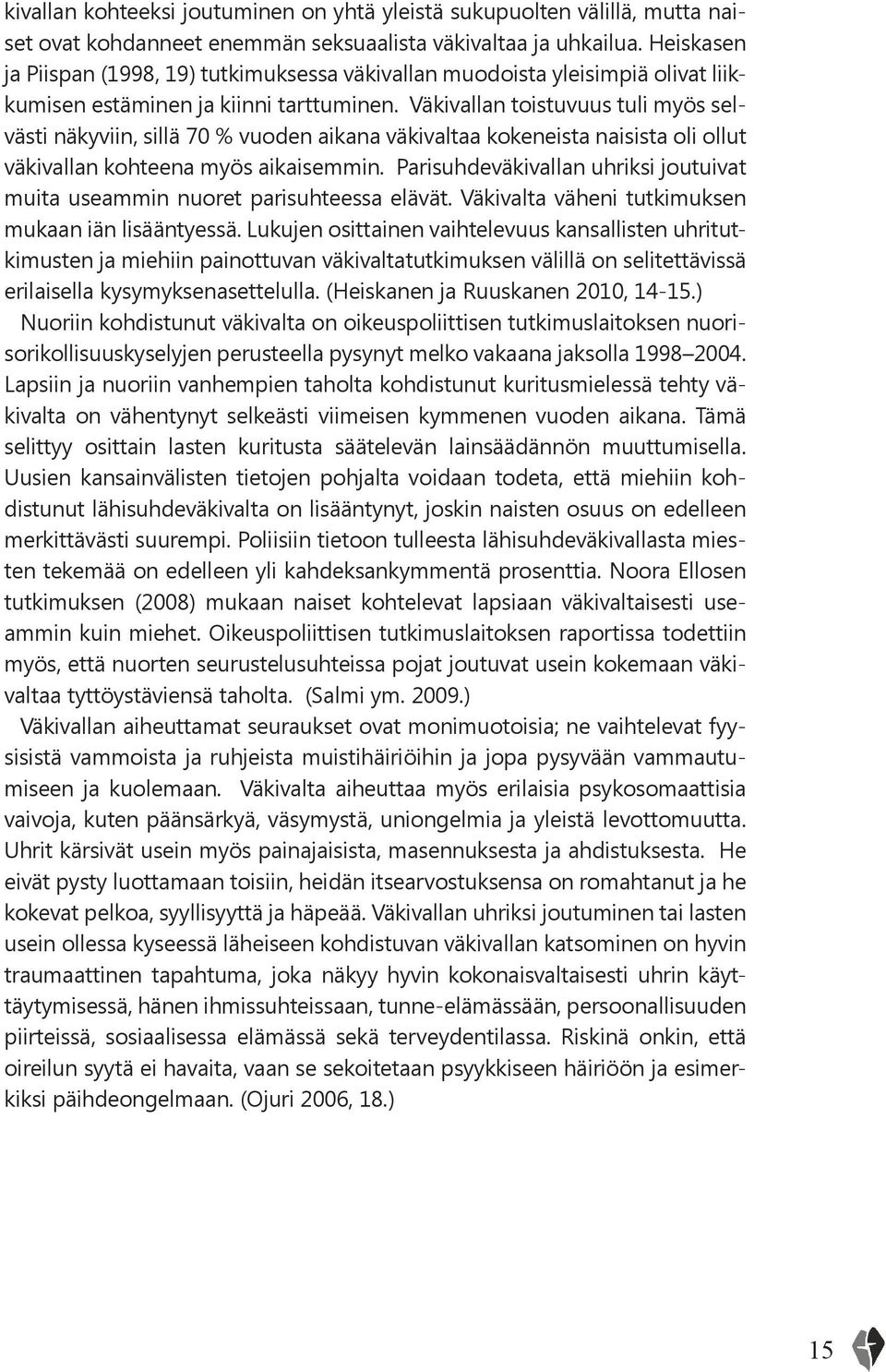 Väkivallan toistuvuus tuli myös selvästi näkyviin, sillä 70 % vuoden aikana väkivaltaa kokeneista naisista oli ollut väkivallan kohteena myös aikaisemmin.