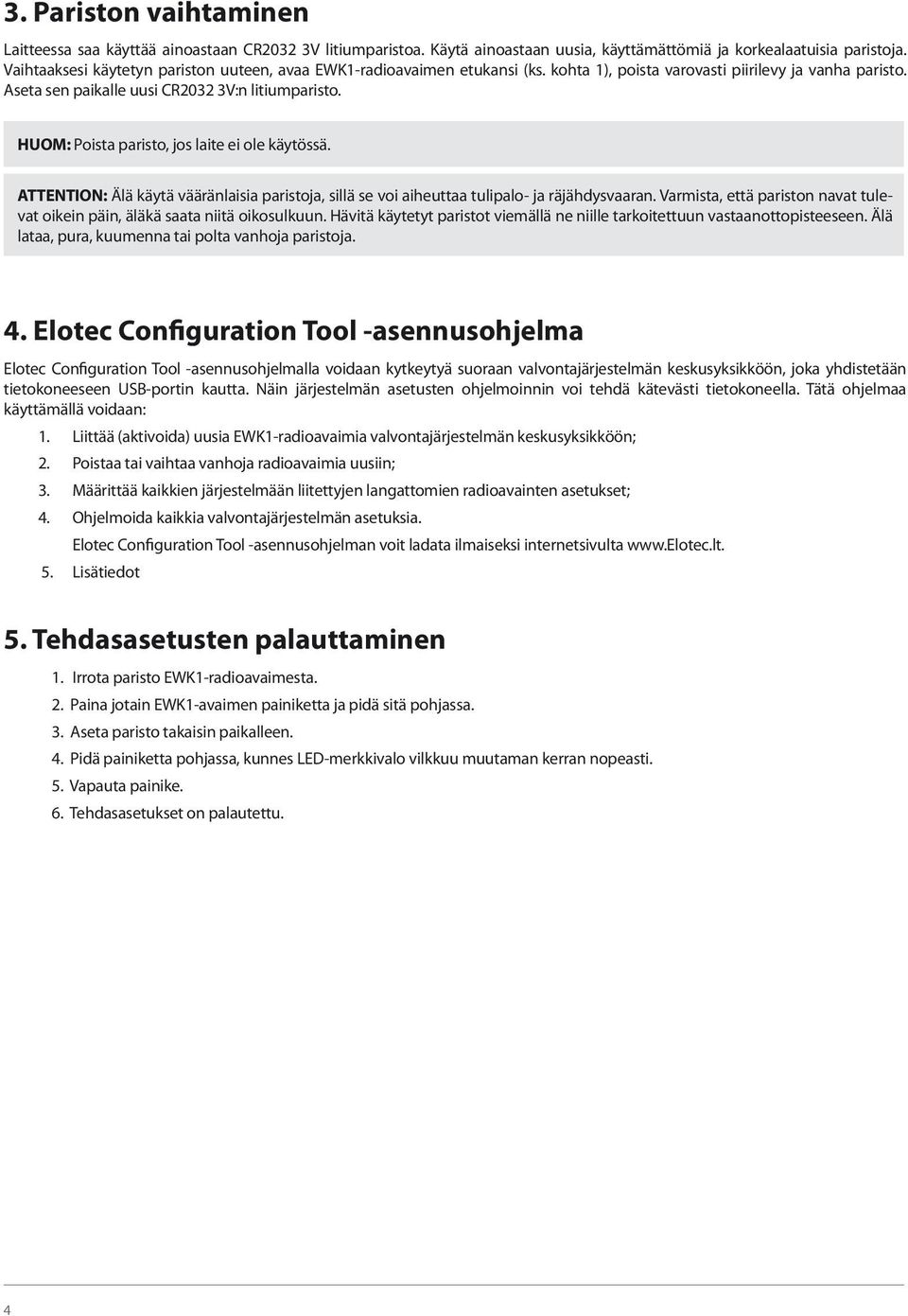 HUOM: Poista paristo, jos laite ei ole käytössä. ATTENTION: Älä käytä vääränlaisia paristoja, sillä se voi aiheuttaa tulipalo- ja räjähdysvaaran.