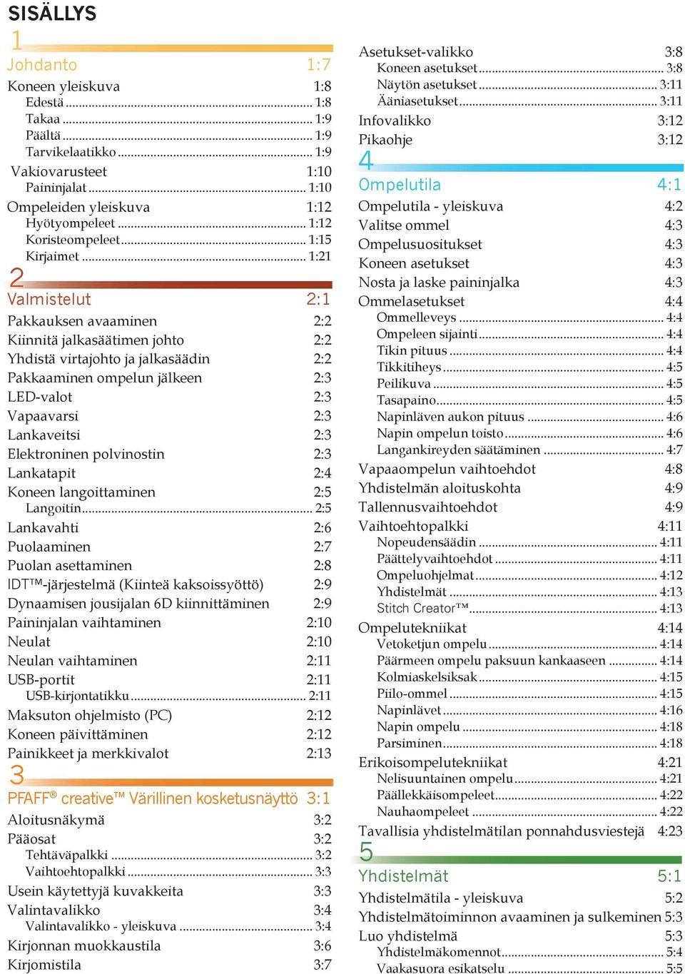 .. 1:21 2 Valmistelut 2:1 Pakkauksen avaaminen 2:2 Kiinnitä jalkasäätimen johto 2:2 Yhdistä virtajohto ja jalkasäädin 2:2 Pakkaaminen ompelun jälkeen 2:3 LED-valot 2:3 Vapaavarsi 2:3 Lankaveitsi 2:3