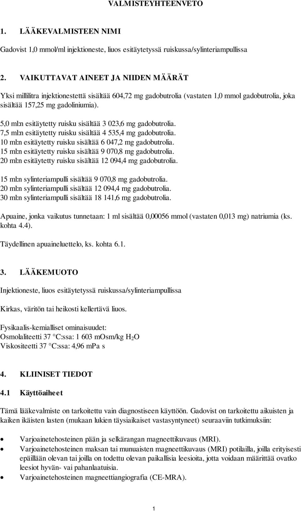 5,0 ml:n esitäytetty ruisku sisältää 3 023,6 mg gadobutrolia. 7,5 ml:n esitäytetty ruisku sisältää 4 535,4 mg gadobutrolia. 10 ml:n esitäytetty ruisku sisältää 6 047,2 mg gadobutrolia.