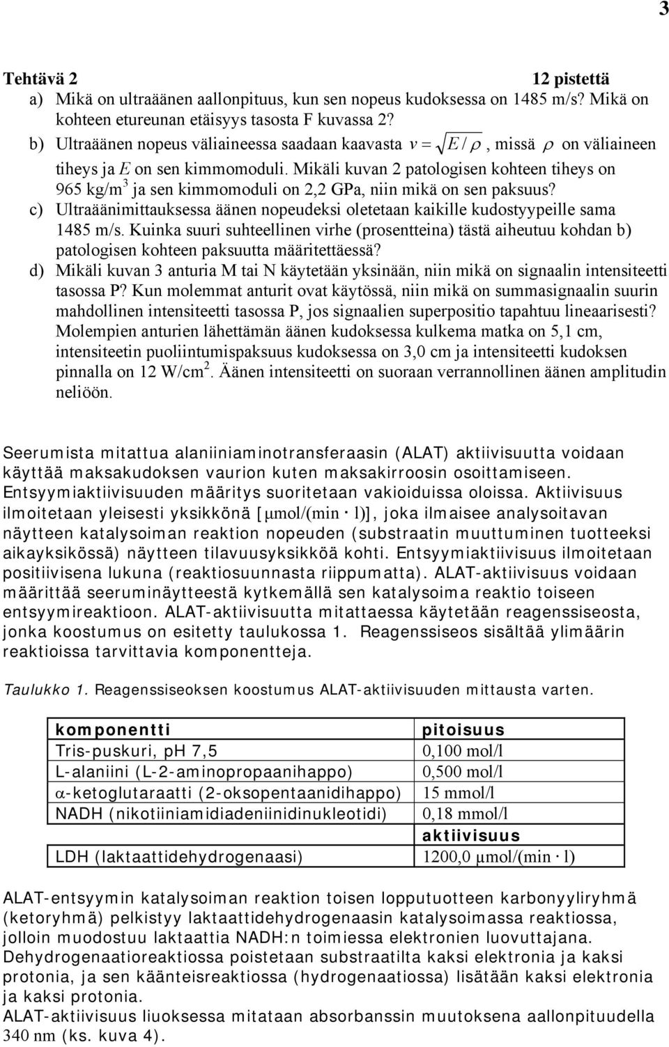 Mikäli kuvan patologisen kohteen tiheys on 965 kg/m 3 ja sen kimmomoduli on, GPa, niin mikä on sen paksuus? c) Ultraäänimittauksessa äänen nopeudeksi oletetaan kaikille kudostyypeille sama 1485 m/s.