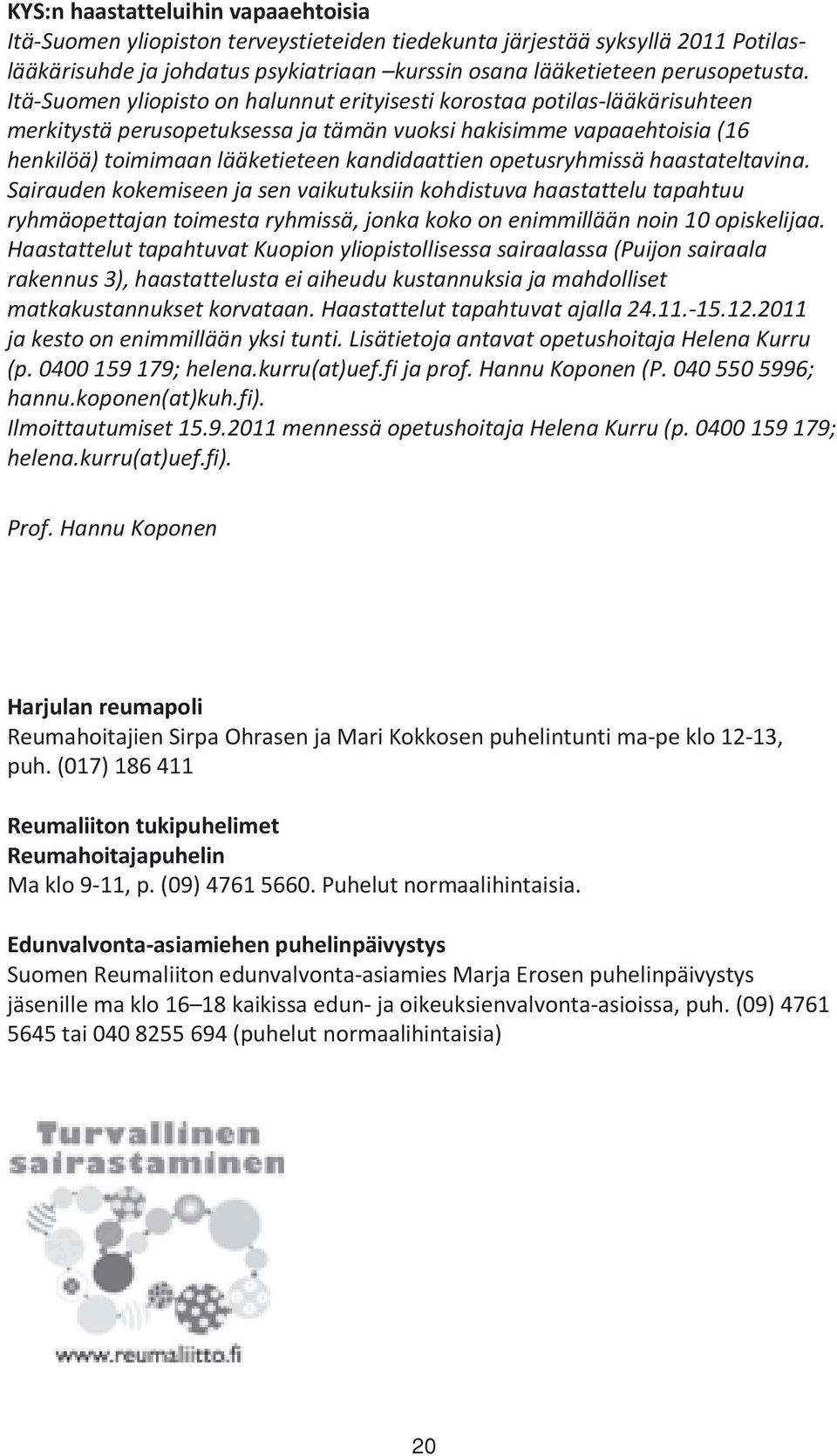 opetusryhmissä haastateltavina. Sairauden kokemiseen ja sen vaikutuksiin kohdistuva haastattelu tapahtuu ryhmäopettajan toimesta ryhmissä, jonka koko on enimmillään noin 10 opiskelijaa.