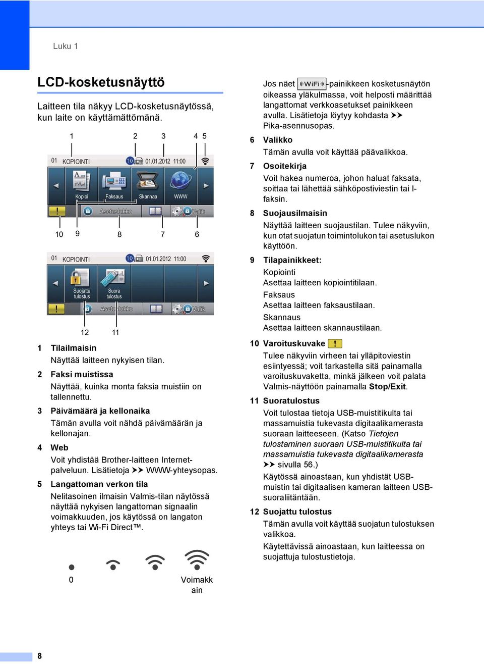 3 Päivämäärä ja kellonaika Tämän avulla voit nähdä päivämäärän ja kellonajan. 4 Web Voit yhdistää Brother-laitteen Internetpalveluun. Lisätietoja uu WWW-yhteysopas.