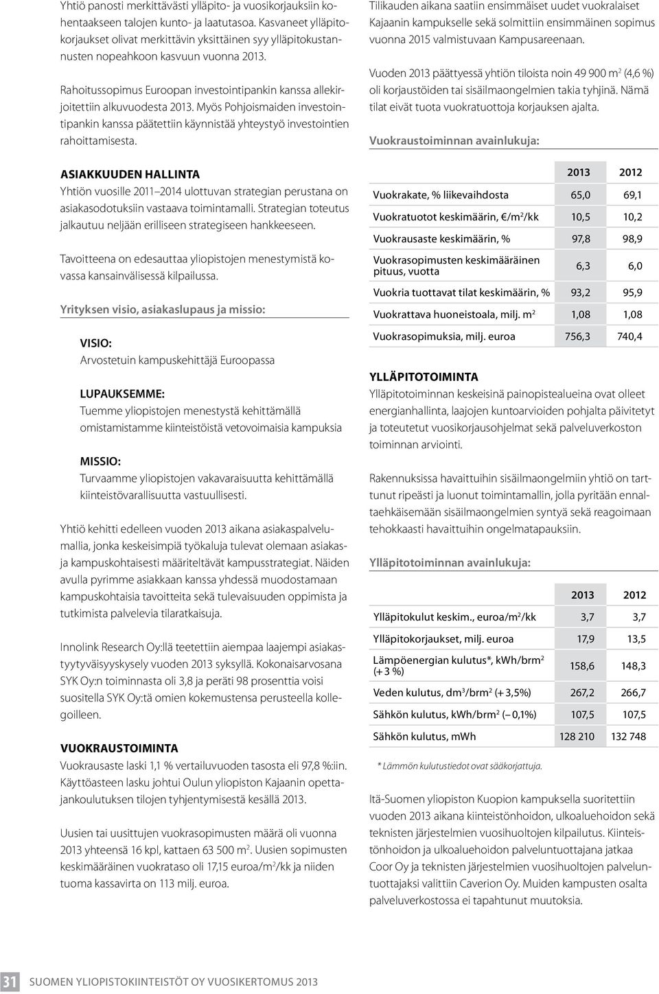 Rahoitussopimus Euroopan investointipankin kanssa allekirjoitettiin alkuvuodesta 2013. Myös Pohjoismaiden investointipankin kanssa päätettiin käynnistää yhteystyö investointien rahoittamisesta.