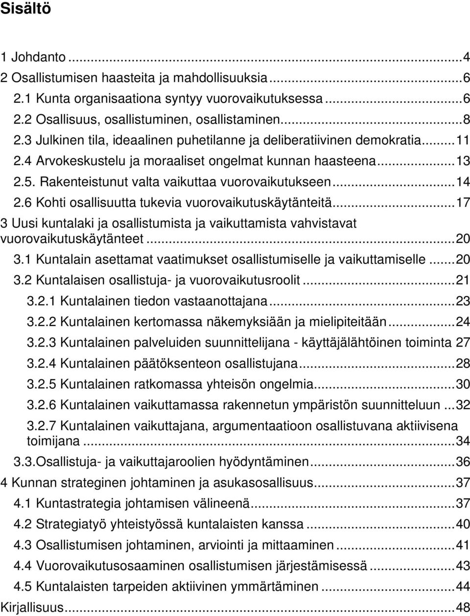 .. 14 2.6 Kohti osallisuutta tukevia vuorovaikutuskäytänteitä... 17 3 Uusi kuntalaki ja osallistumista ja vaikuttamista vahvistavat vuorovaikutuskäytänteet... 20 3.