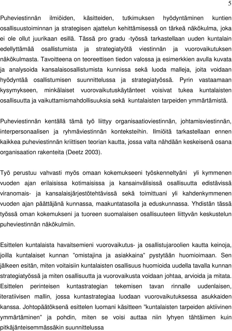 Tavoitteena on teoreettisen tiedon valossa ja esimerkkien avulla kuvata ja analysoida kansalaisosallistumista kunnissa sekä luoda malleja, joita voidaan hyödyntää osallistumisen suunnittelussa ja