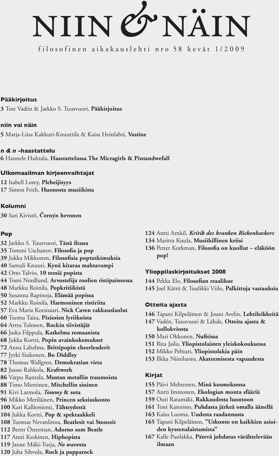 kirjeenvaihtajat 12 Isabell Lorey, Plebeijisyys 17 Simon Frith, Huonosta musiikista Kolumni 30 Sari Kivistö, Černýn hevonen Pop 32 Jarkko S.