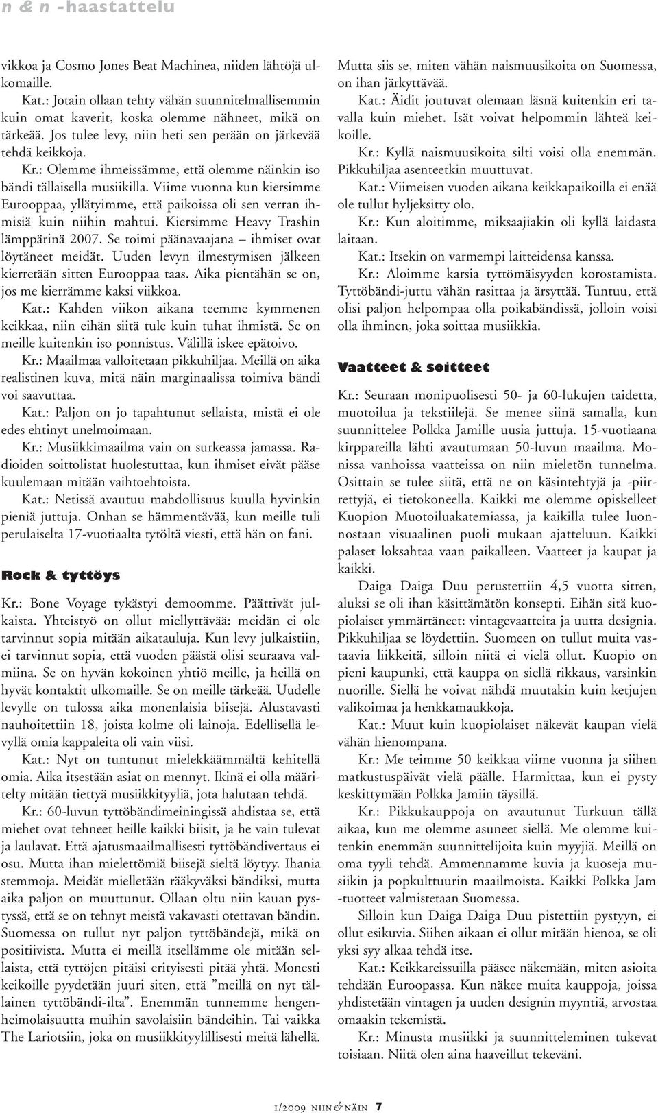 Viime vuonna kun kiersimme Eurooppaa, yllätyimme, että paikoissa oli sen verran ihmisiä kuin niihin mahtui. Kiersimme Heavy Trashin lämppärinä 2007.