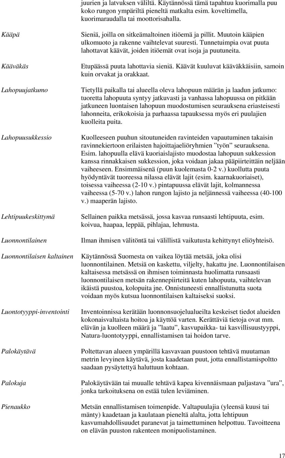 itiöemä ja pillit. Muutoin kääpien ulkomuoto ja rakenne vaihtelevat suuresti. Tunnetuimpia ovat puuta lahottavat käävät, joiden itiöemät ovat isoja ja puutuneita. Etupäässä puuta lahottavia sieniä.