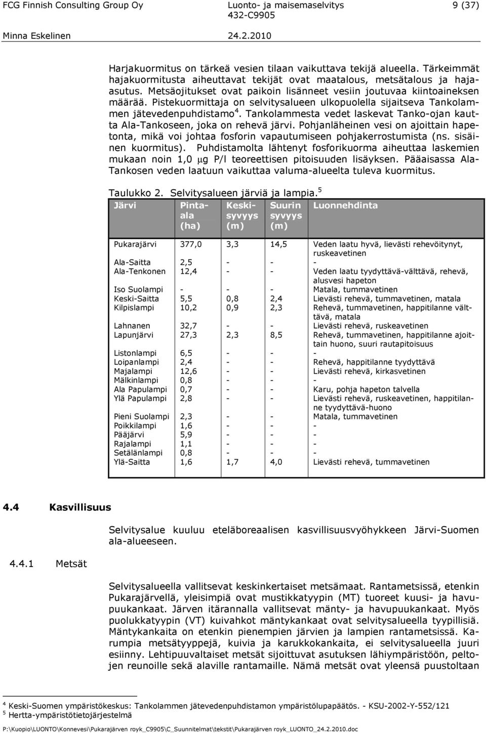 Pistekuormittaja on selvitysalueen ulkopuolella sijaitseva Tankolammen jätevedenpuhdistamo 4. Tankolammesta vedet laskevat Tankoojan kautta AlaTankoseen, joka on rehevä järvi.