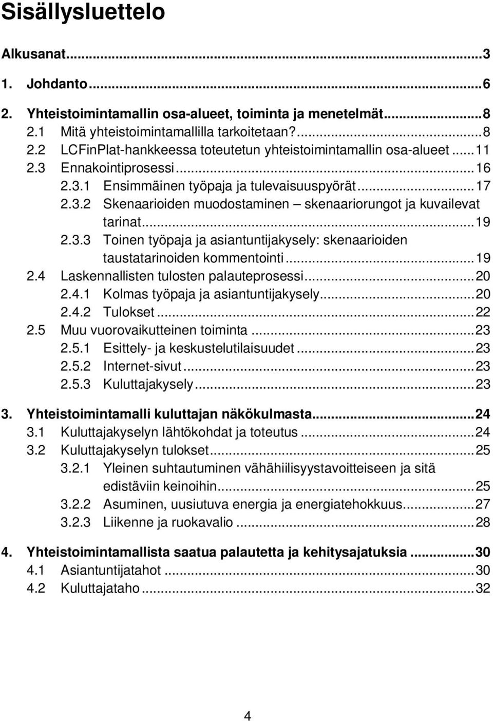 .. 19 2.4 Laskennallisten tulosten palauteprosessi... 20 2.4.1 Kolmas työpaja ja asiantuntijakysely... 20 2.4.2 Tulokset... 22 2.5 Muu vuorovaikutteinen toiminta... 23 2.5.1 Esittely- ja keskustelutilaisuudet.