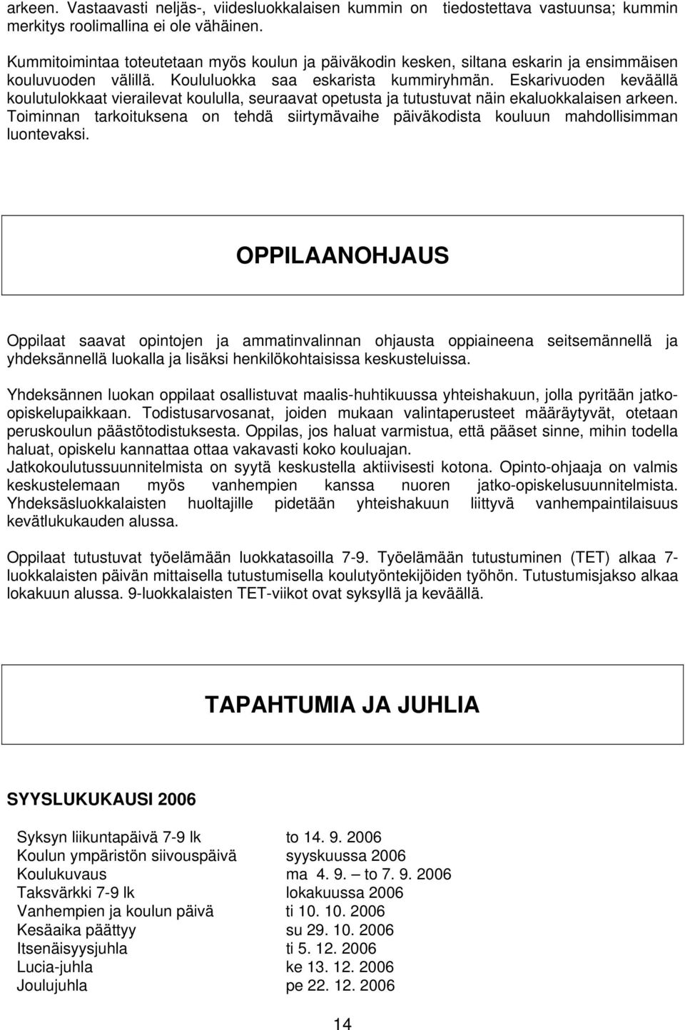 Eskarivuoden keväällä koulutulokkaat vierailevat koululla, seuraavat opetusta ja tutustuvat näin ekaluokkalaisen arkeen.