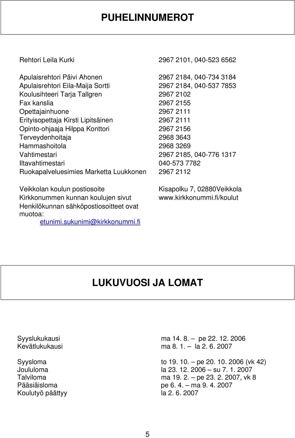 Vahtimestari 2967 2185, 040-776 1317 Iltavahtimestari 040-573 7782 Ruokapalveluesimies Marketta Luukkonen 2967 2112 Veikkolan koulun postiosoite Kirkkonummen kunnan koulujen sivut Henkilökunnan