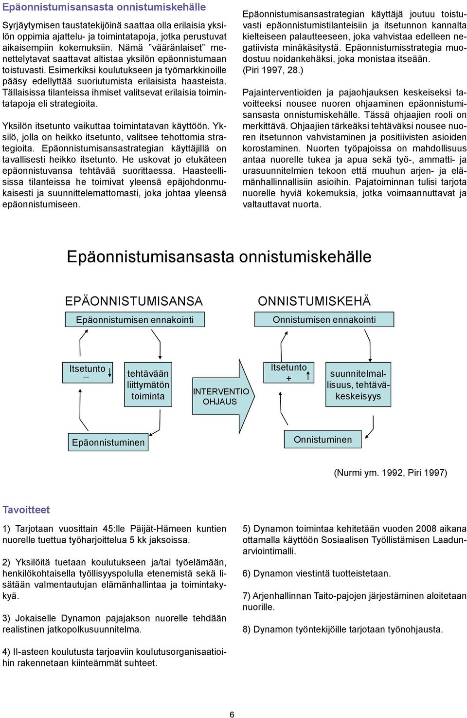 Tällaisissa tilanteissa ihmiset valitsevat erilaisia toimintatapoja eli strategioita. Yksilön itsetunto vaikuttaa toimintatavan käyttöön.