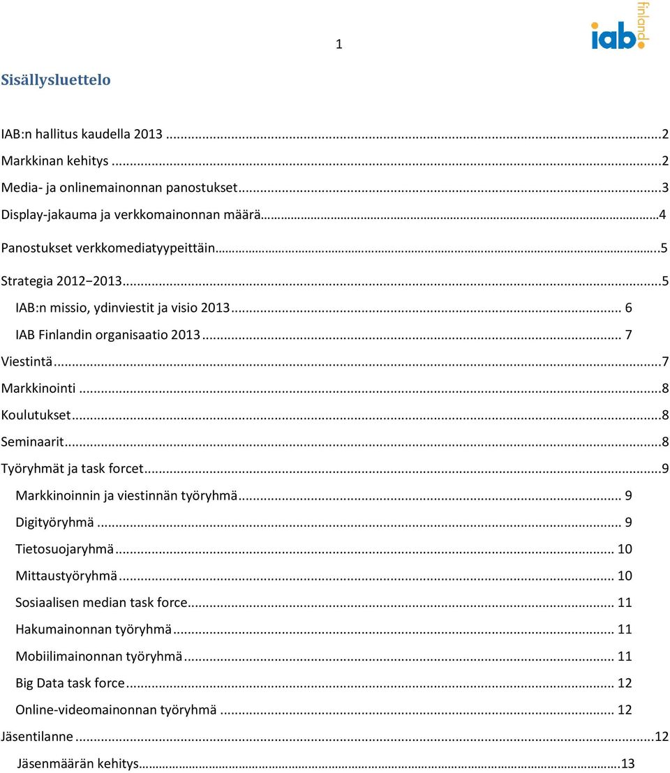 .. 6 IAB Finlandin organisaatio 2013... 7 Viestintä... 7 Markkinointi... 8 Koulutukset... 8 Seminaarit... 8 Työryhmät ja task forcet... 9 Markkinoinnin ja viestinnän työryhmä.