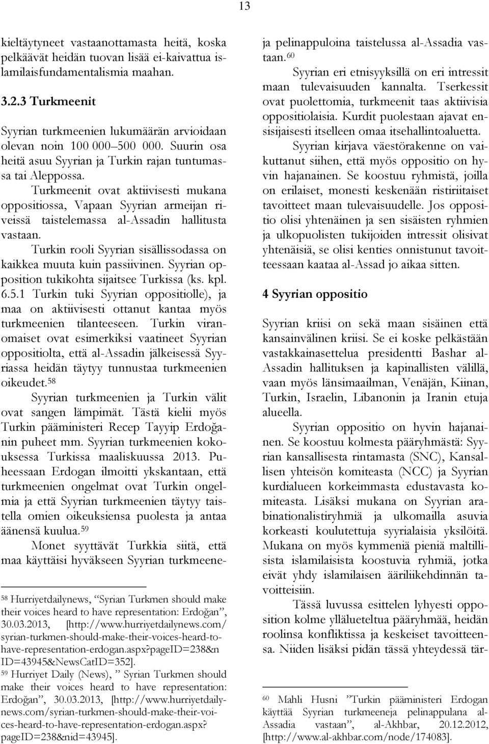 Turkmeenit ovat aktiivisesti mukana oppositiossa, Vapaan Syyrian armeijan riveissä taistelemassa al-assadin hallitusta vastaan. Turkin rooli Syyrian sisällissodassa on kaikkea muuta kuin passiivinen.