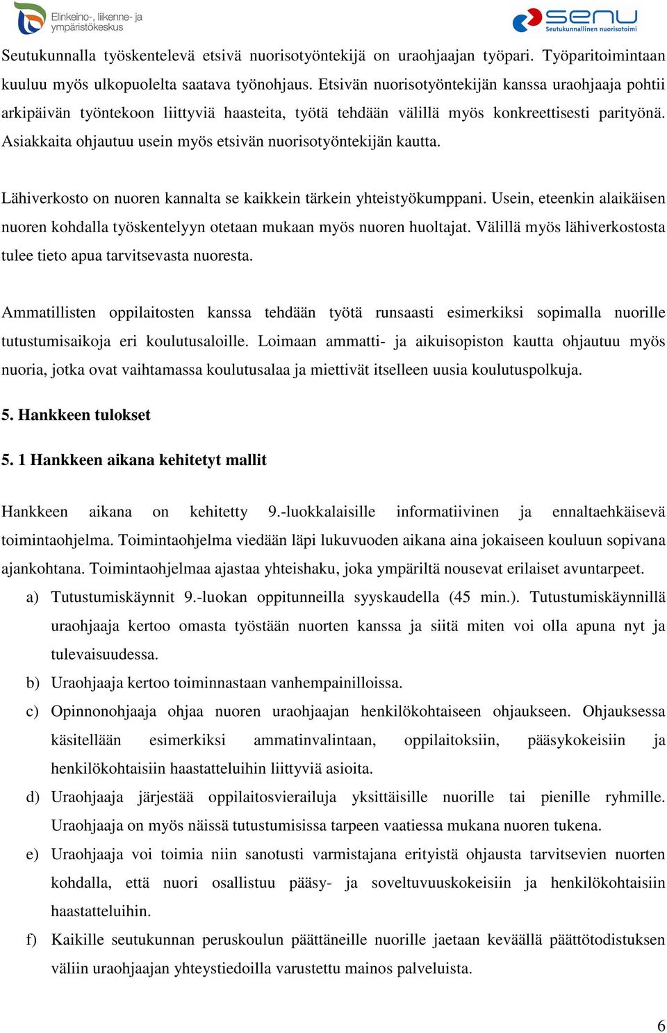 Asiakkaita ohjautuu usein myös etsivän nuorisotyöntekijän kautta. Lähiverkosto on nuoren kannalta se kaikkein tärkein yhteistyökumppani.